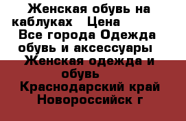 Женская обувь на каблуках › Цена ­ 1 000 - Все города Одежда, обувь и аксессуары » Женская одежда и обувь   . Краснодарский край,Новороссийск г.